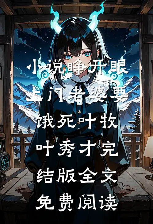 小说睁开眼：上门老婆要饿死叶牧叶秀才完结版全文免费阅读