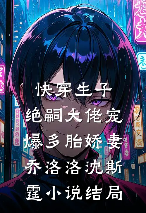 快穿生子：绝嗣大佬宠爆多胎娇妻乔洛洛沈斯霆小说结局