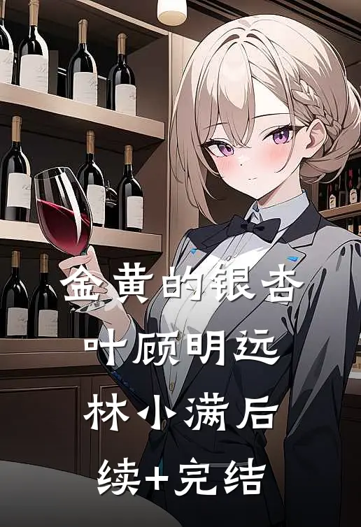 金黄的银杏叶顾明远林小满后续+完结
