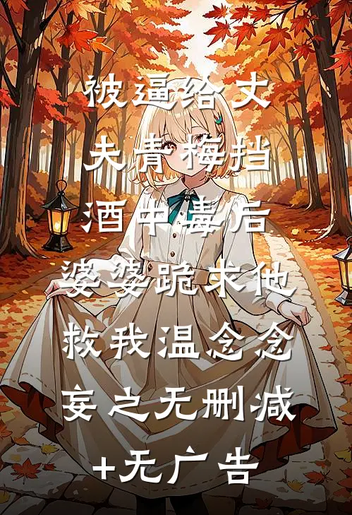 被逼给丈夫青梅挡酒中毒后，婆婆跪求他救我温念念妄之无删减+无广告