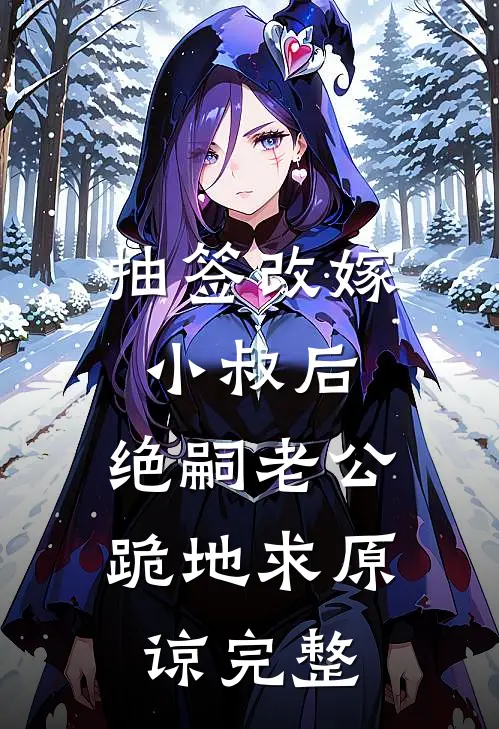 抽签改嫁小叔后，绝嗣老公跪地求原谅完整