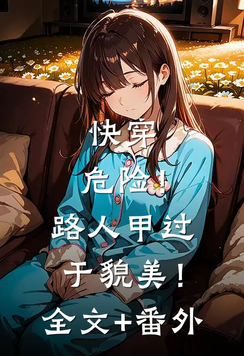 快穿：危险！路人甲过于貌美！全文+番外