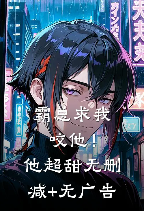 霸总求我咬他！他超甜无删减+无广告