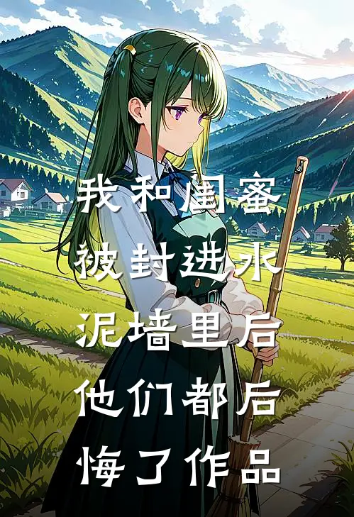 我和闺蜜被封进水泥墙里后，他们都后悔了作品