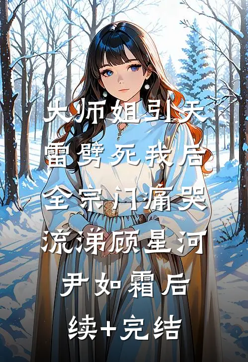 大师姐引天雷劈死我后，全宗门痛哭流涕顾星河尹如霜后续+完结