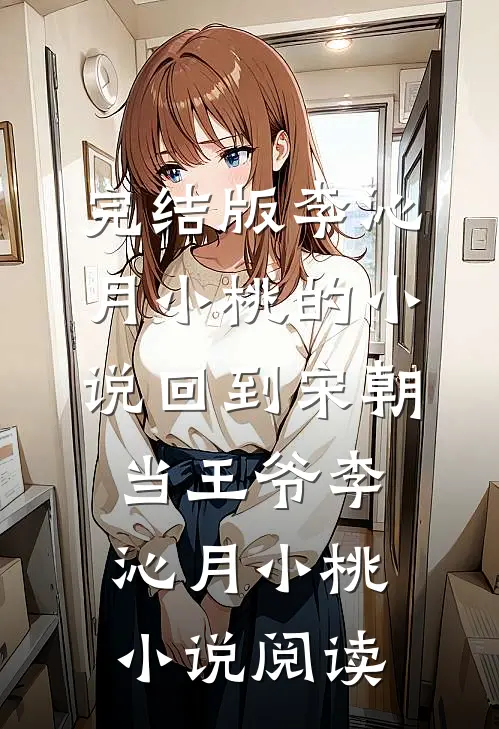 完结版李沁月小桃的小说回到宋朝当王爷李沁月小桃小说阅读