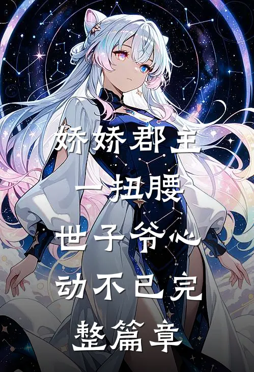 娇娇郡主一扭腰，世子爷心动不已完整篇章