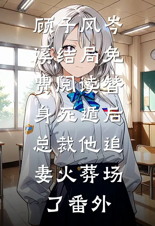 顾子风岑溪结局免费阅读替身死遁后，总裁他追妻火葬场了番外