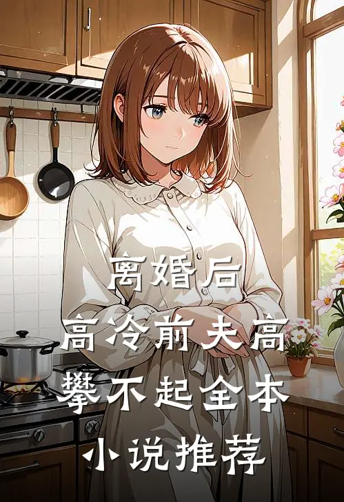 离婚后，高冷前夫高攀不起全本小说推荐