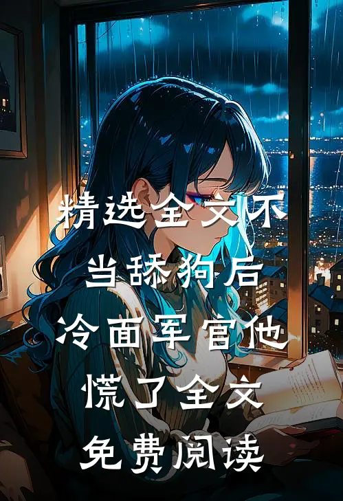 精选全文不当舔狗后,冷面军官他慌了全文免费阅读