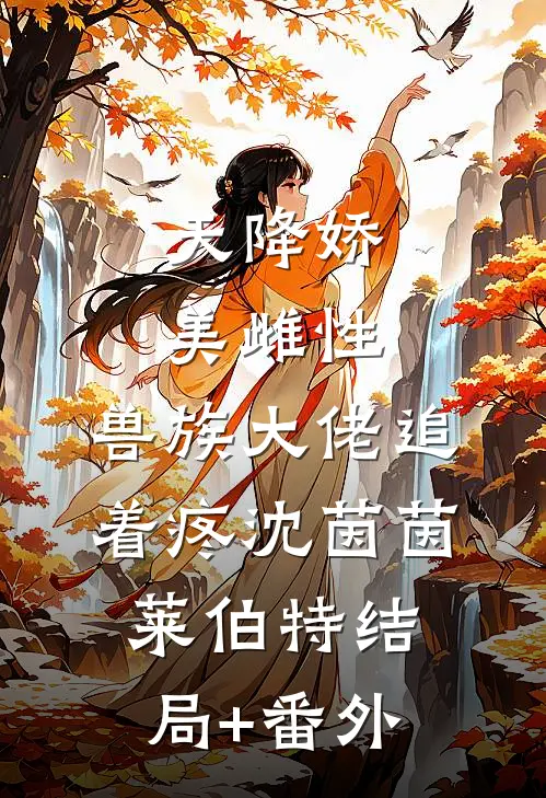 天降娇美雌性，兽族大佬追着疼沈茵茵莱伯特结局+番外
