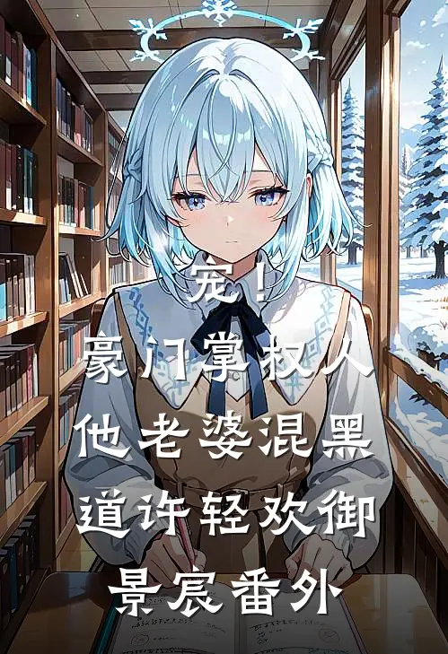 宠！豪门掌权人他老婆混黑道许轻欢御景宸番外