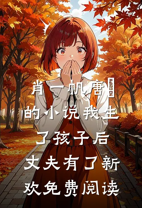 肖一帆唐玥的小说我生了孩子后，丈夫有了新欢免费阅读