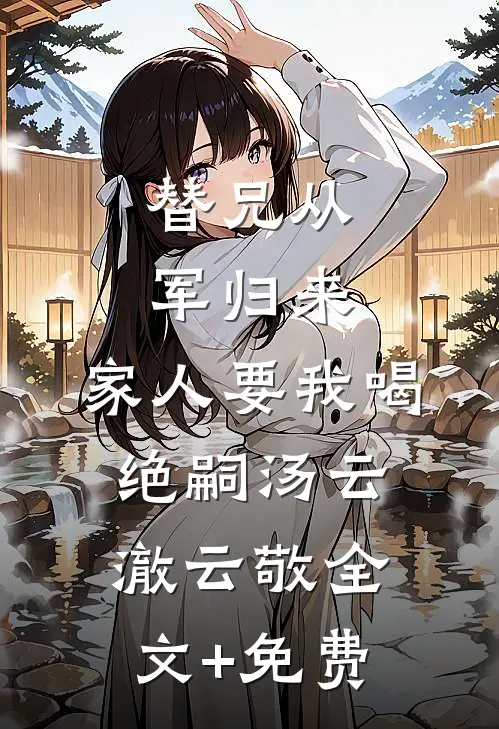 替兄从军归来，家人要我喝绝嗣汤云澈云敬全文+免费