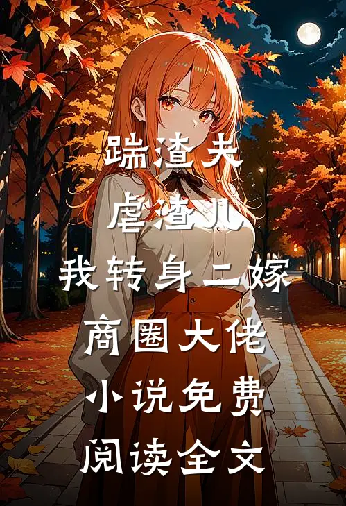 踹渣夫虐渣儿，我转身二嫁商圈大佬小说免费阅读全文