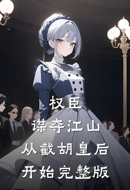 权臣：谋夺江山，从截胡皇后开始完整版