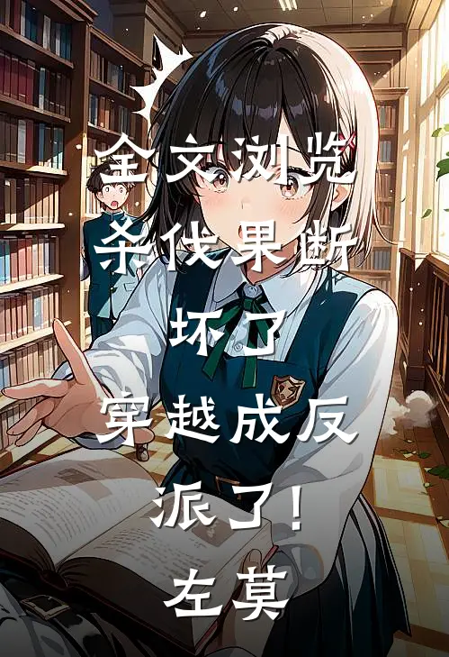 全文浏览杀伐果断:坏了,穿越成反派了!(左莫)