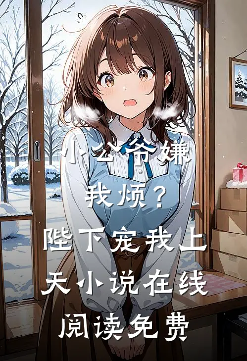 小公爷嫌我烦？陛下宠我上天小说在线阅读免费