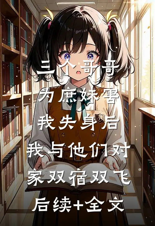 三个哥哥为庶妹害我失身后，我与他们对家双宿双飞后续+全文