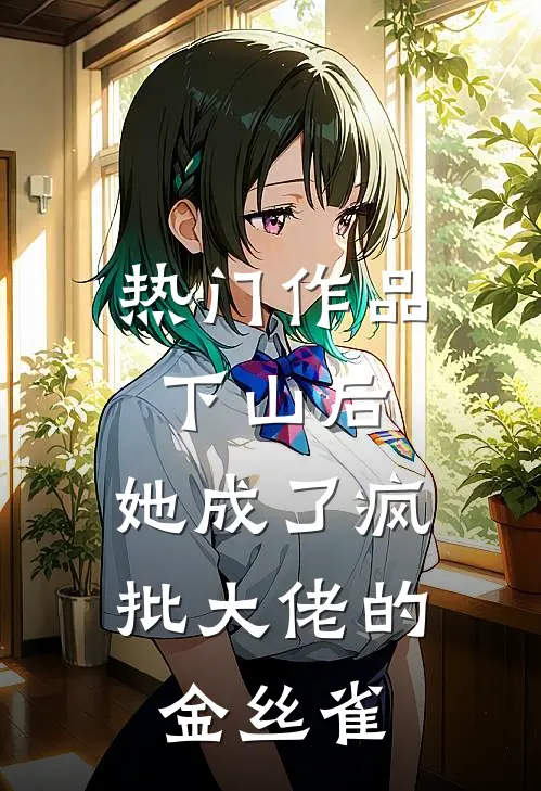 热门作品下山后，她成了疯批大佬的金丝雀