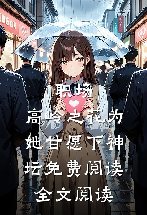 职场:高岭之花为她甘愿下神坛免费阅读全文阅读