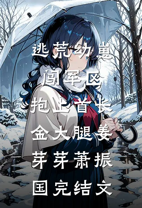 逃荒幼崽闯军区，抱上首长金大腿姜芽芽萧振国完结文