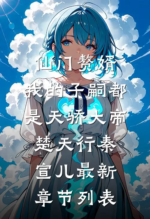 仙门赘婿，我的子嗣都是天骄大帝楚天行秦宣儿最新章节列表