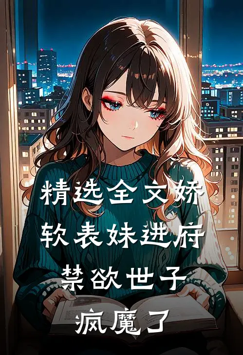 精选全文娇软表妹进府：禁欲世子疯魔了