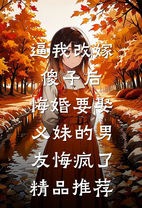 逼我改嫁傻子后，悔婚要娶义妹的男友悔疯了精品推荐