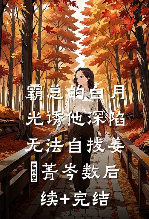 霸总的白月光诱他深陷，无法自拔姜婳菁岑数后续+完结