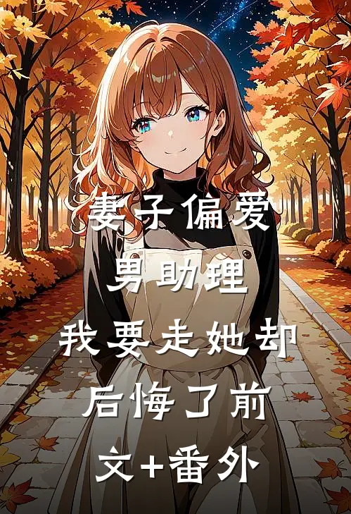 妻子偏爱男助理，我要走她却后悔了前文+番外