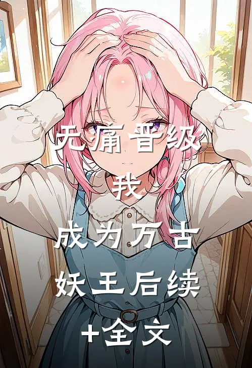 无痛晋级，我，成为万古妖王后续+全文