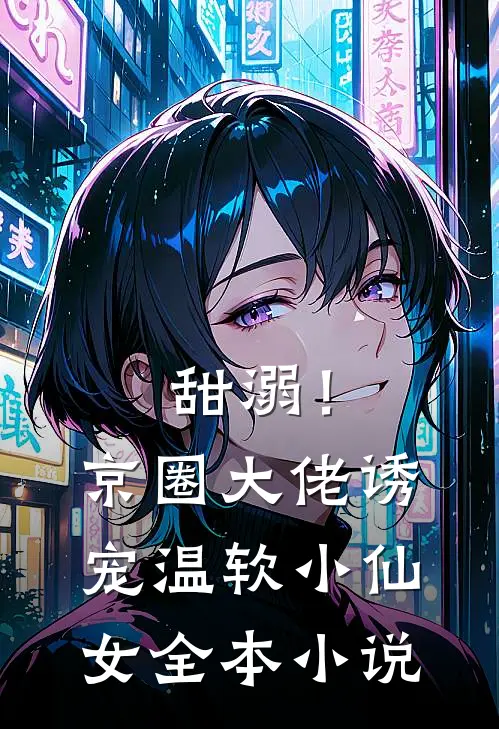 甜溺！京圈大佬诱宠温软小仙女全本小说