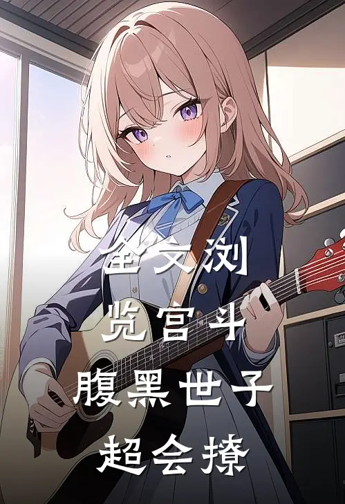 全文浏览宫斗：腹黑世子超会撩