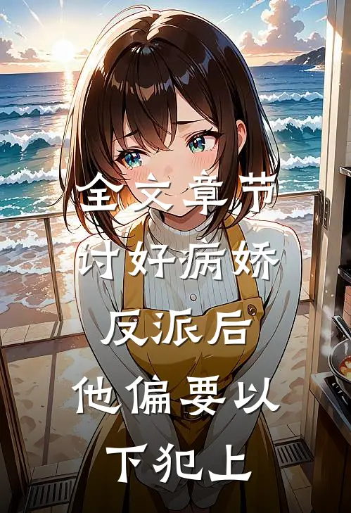 全文章节讨好病娇反派后，他偏要以下犯上