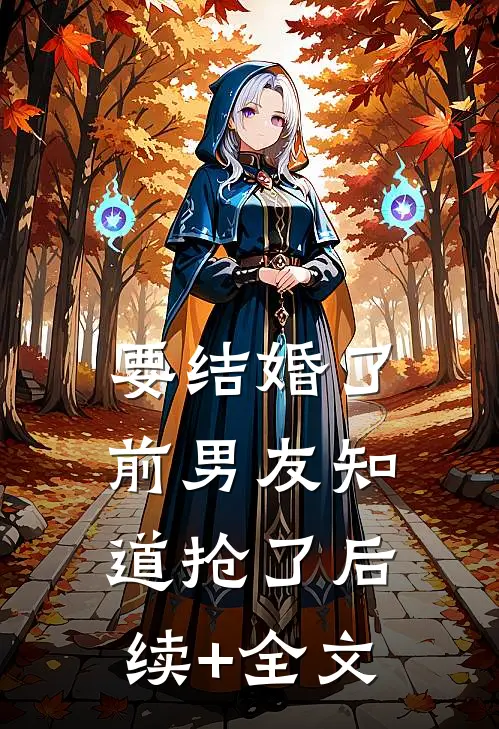要结婚了，前男友知道抢了后续+全文