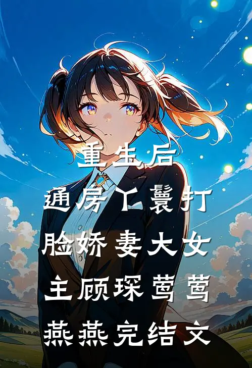 重生后，通房丫鬟打脸娇妻大女主顾琛莺莺燕燕完结文