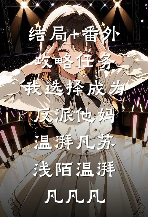 结局+番外攻略任务，我选择成为反派他妈: ,温湃凡苏浅陌温湃凡凡凡