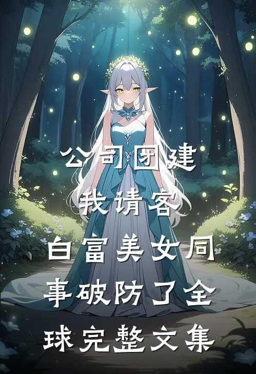 公司团建我请客，白富美女同事破防了全球完整文集