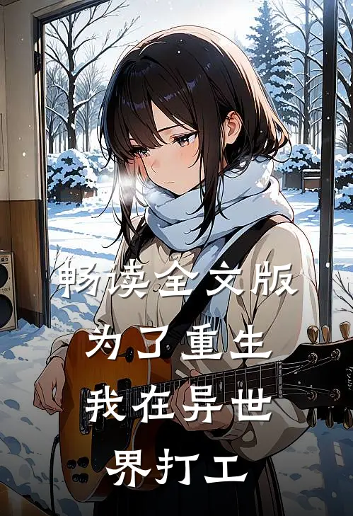 畅读全文版为了重生，我在异世界打工
