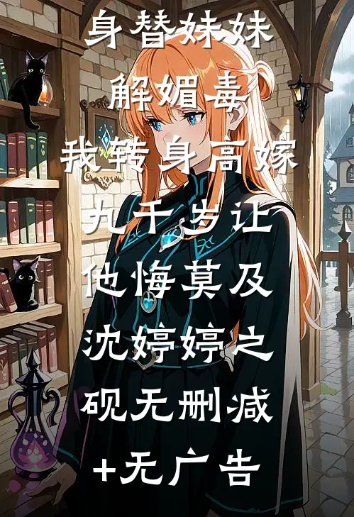 夫君要献身替妹妹解媚毒，我转身高嫁九千岁让他悔莫及沈婷婷之砚无删减+无广告