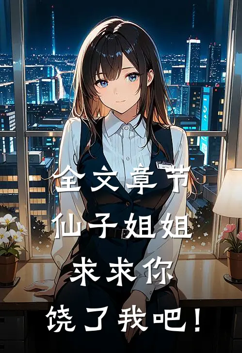 全文章节仙子姐姐，求求你，饶了我吧！
