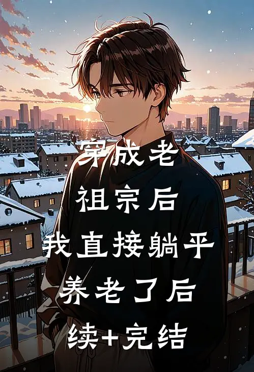 穿成老祖宗后，我直接躺平养老了后续+完结