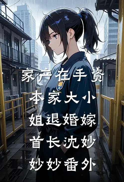 家产在手资本家大小姐退婚嫁首长沈妙妙妙番外