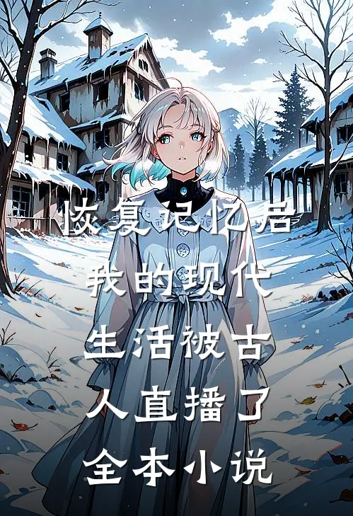 恢复记忆后，我的现代生活被古人直播了全本小说