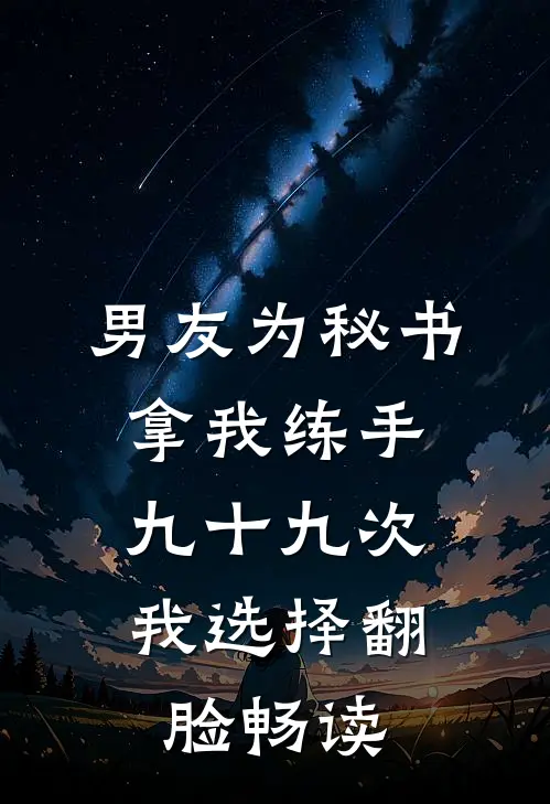 男友为秘书拿我练手九十九次，我选择翻脸畅读