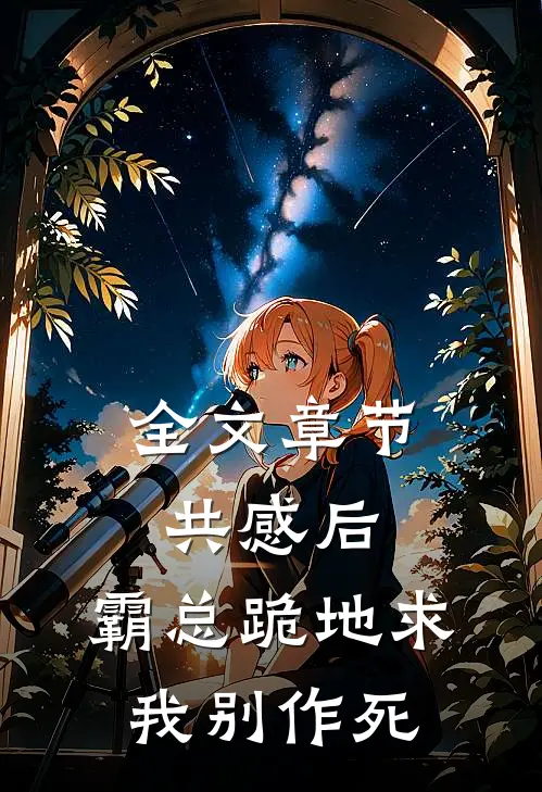 全文章节共感后，霸总跪地求我别作死