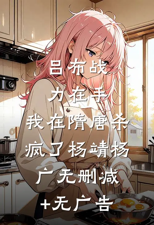 吕布战力在手，我在隋唐杀疯了杨靖杨广无删减+无广告