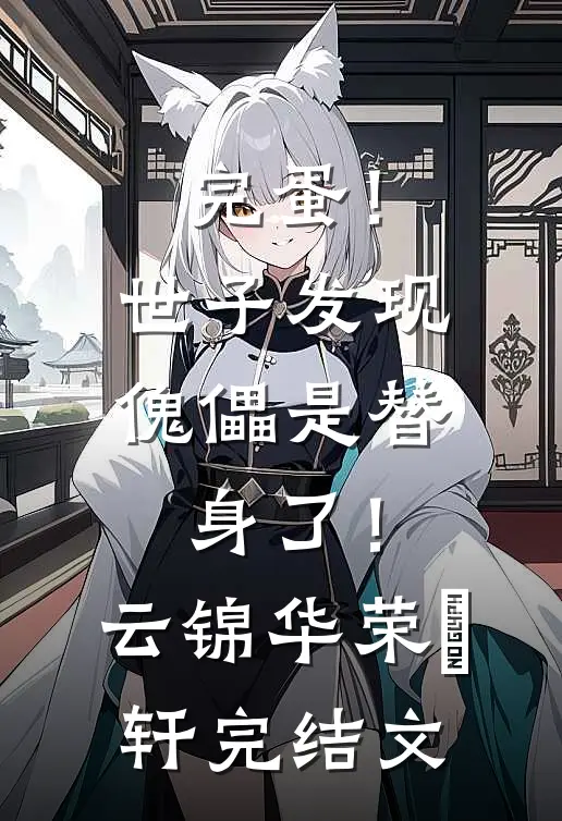 完蛋！世子发现傀儡是替身了！云锦华荣璟轩完结文