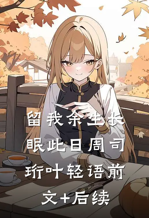 留我余生长眠此日周司珩叶轻语前文+后续